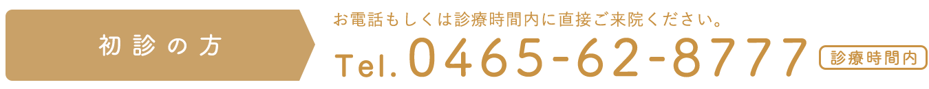 初診の方 → Tel 0465-62-8777（診療時間内）お電話もしくは診療時間内に直接ご来院ください。